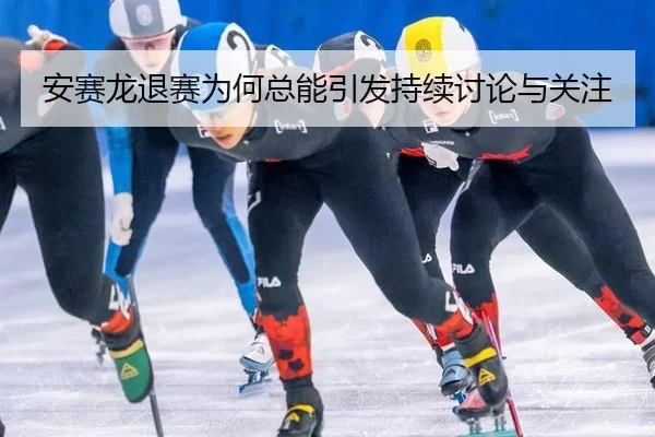 安赛龙退赛为何总能引发持续讨论与关注